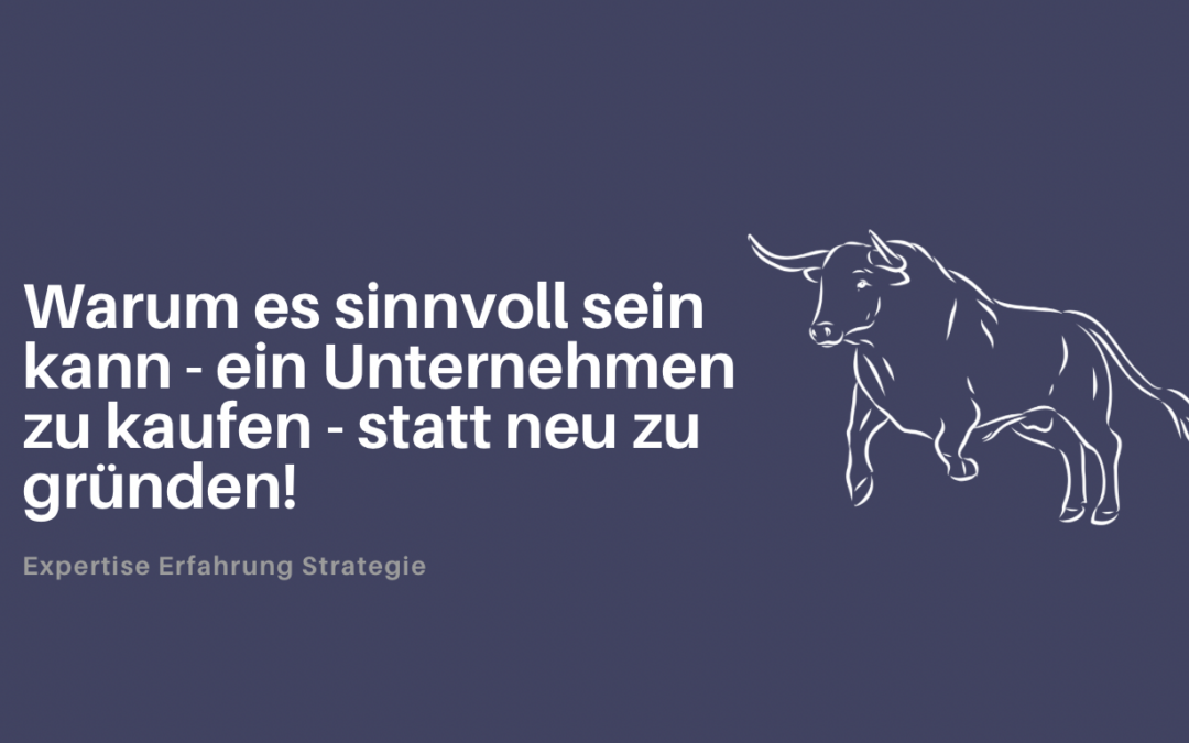 Warum es sinnvoll sein kann – ein Unternehmen zu kaufen – statt neu zu gründen